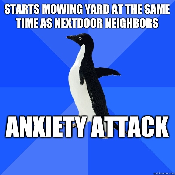 Starts mowing yard at the same time as nextdoor neighbors Anxiety attack   Socially Awkward Penguin