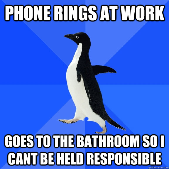 Phone rings at work goes to the bathroom so i cant be held responsible  Socially Awkward Penguin