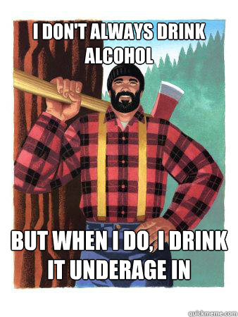 I don't always drink alcohol But when I do, I drink it underage in Montreal  Average Canadian