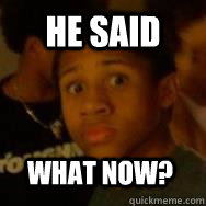 He said What now?  Surprised Black Man