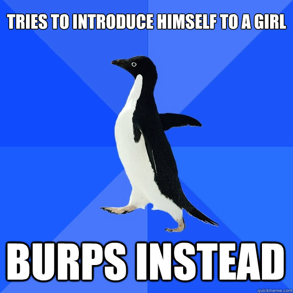 Tries to introduce himself to a girl Burps instead    Socially Awkward Penguin