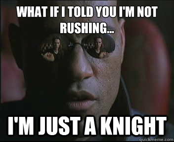 What if I told you I'm not rushing... I'm just a knight  Morpheus SC