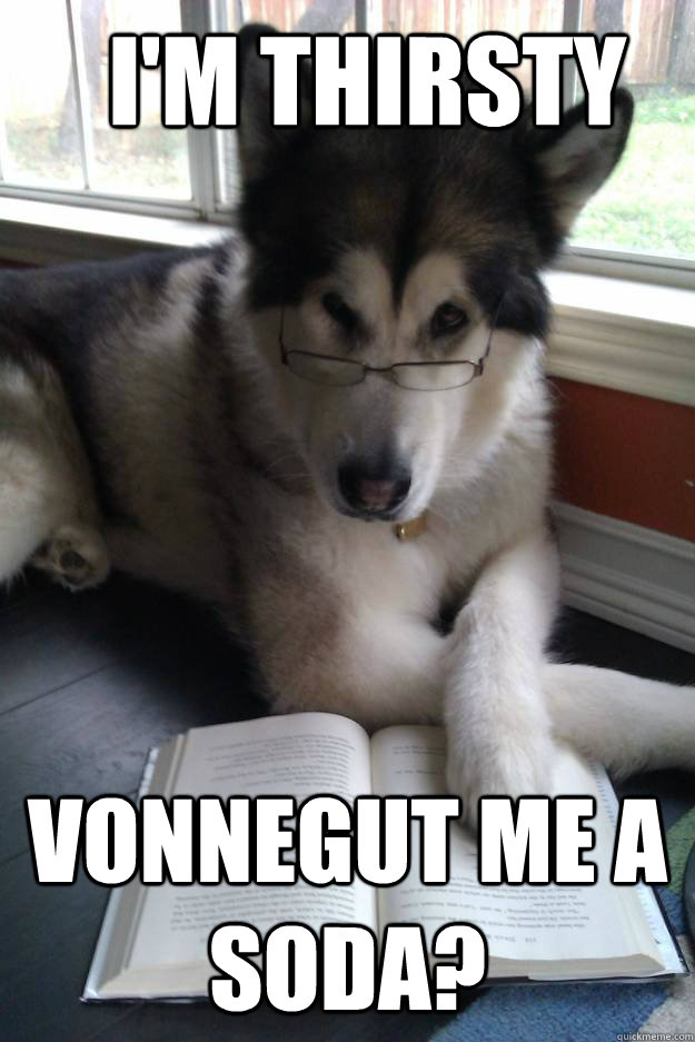 I'm thirsty vonnegut me a soda? - I'm thirsty vonnegut me a soda?  Condescending Literary Pun Dog