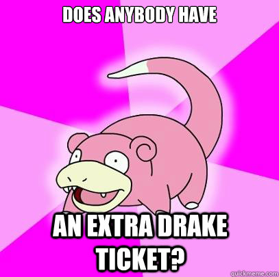 Does ANYBODY HAVE AN EXTRA DRAKE TICKET?  Slowpoke