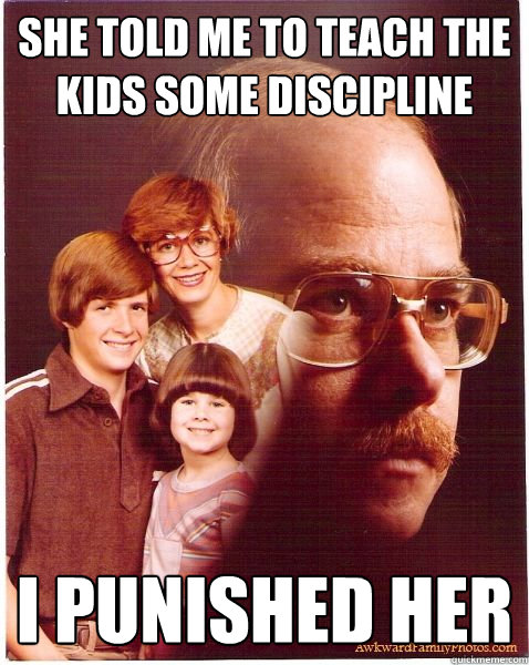 She told me to teach the kids some discipline I punished her  Vengeance Dad