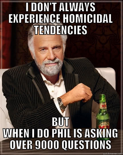 I DON'T ALWAYS EXPERIENCE HOMICIDAL TENDENCIES BUT WHEN I DO PHIL IS ASKING OVER 9000 QUESTIONS The Most Interesting Man In The World