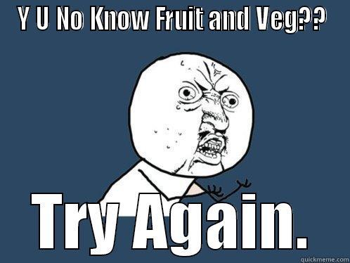 Y U NO KNOW FRUIT AND VEG?? TRY AGAIN. Y U No