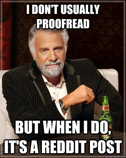 i don't usually proofread  but when I do, it's a reddit post   The Most Interesting Man In The World