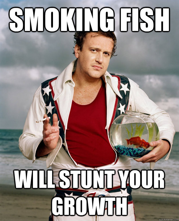 smoking fish will stunt your growth - smoking fish will stunt your growth  Misc