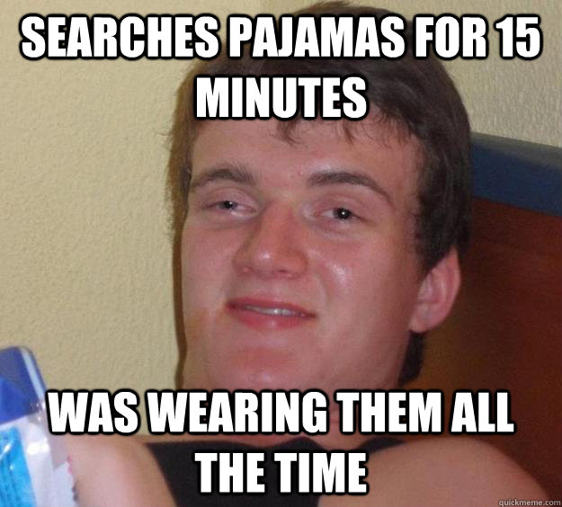 Searches pajamas for 15 minutes was wearing them all the time - Searches pajamas for 15 minutes was wearing them all the time  10 Guy