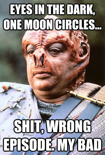Eyes in the dark, one moon circles... Shit, wrong episode. my bad - Eyes in the dark, one moon circles... Shit, wrong episode. my bad  Misc