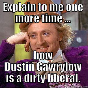EXPLAIN TO ME ONE MORE TIME ... HOW DUSTIN GAWRYLOW IS A DIRTY LIBERAL. Condescending Wonka