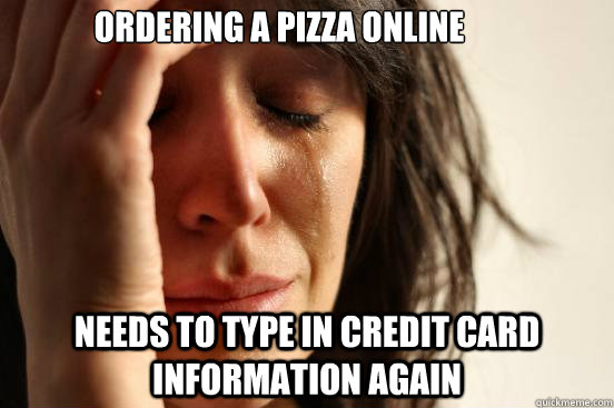 Ordering a pizza online Needs to type in credit card information again  First World Problems