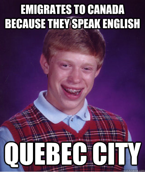 Emigrates to Canada because they speak english  Quebec City  Bad Luck Brian