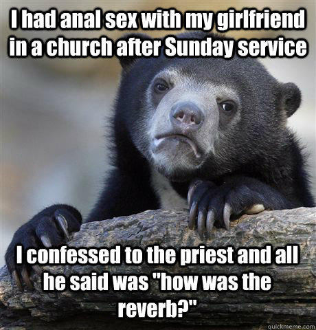 I had anal sex with my girlfriend in a church after Sunday service  I confessed to the priest and all he said was 