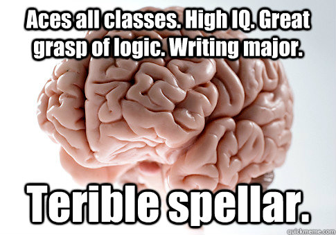 Aces all classes. High IQ. Great grasp of logic. Writing major. Terible spellar.   Scumbag Brain