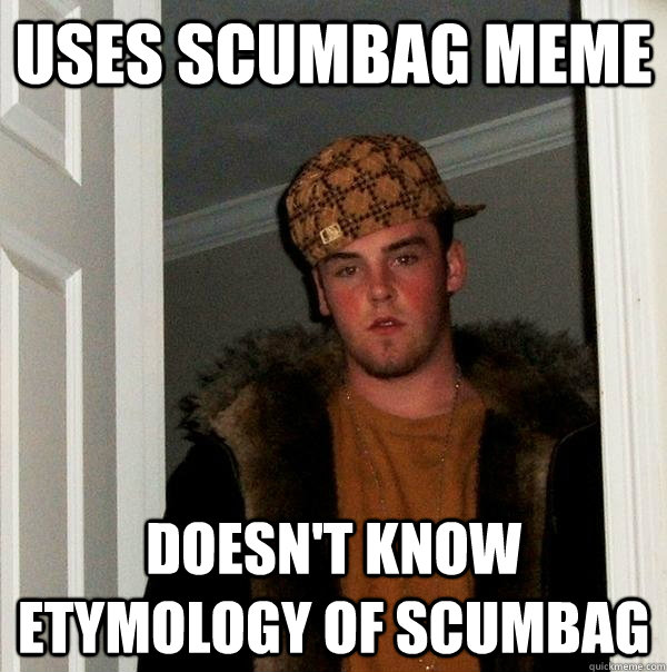 Uses scumbag meme Doesn't know etymology of scumbag  Scumbag Steve