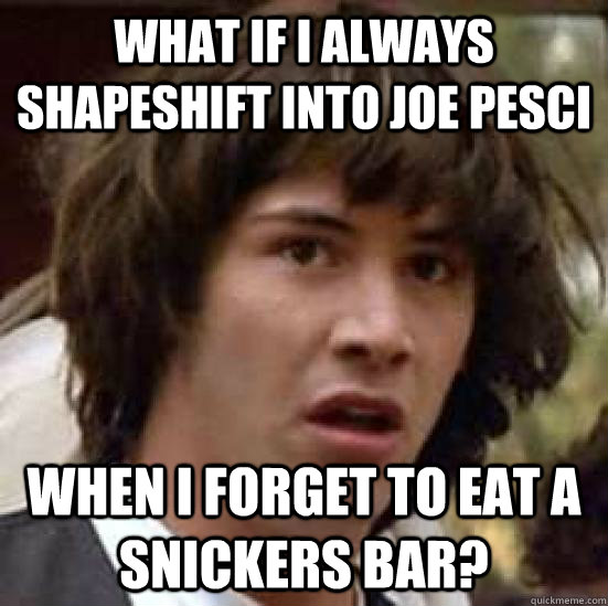 What if i always shapeshift into joe pesci  when i forget to eat a snickers bar? - What if i always shapeshift into joe pesci  when i forget to eat a snickers bar?  conspiracy keanu