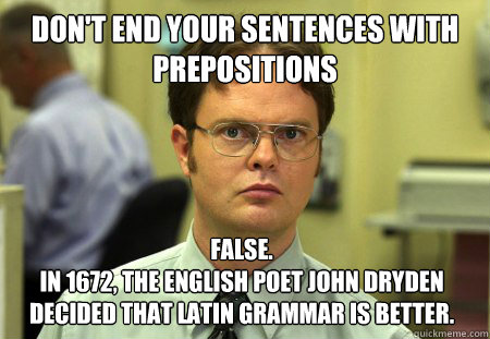 Don't end your sentences with prepositions False. 
In 1672, the English poet John Dryden decided that Latin grammar is better.  Dwight