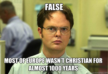False Most of europe wasn't christian for almost 1000 years - False Most of europe wasn't christian for almost 1000 years  Dwight