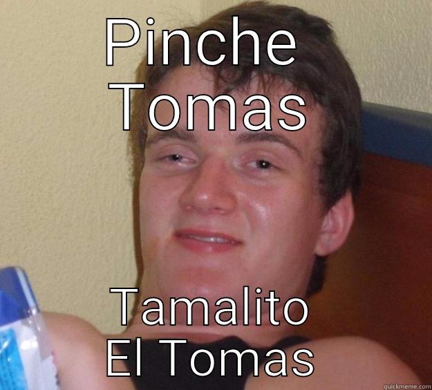 Tomas!!! Pues Toma guey - PINCHE  TOMAS TAMALITO EL TOMAS 10 Guy