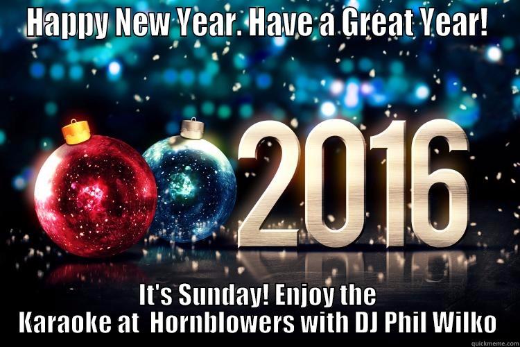 HAPPY NEW YEAR. HAVE A GREAT YEAR! IT'S SUNDAY! ENJOY THE KARAOKE AT  HORNBLOWERS WITH DJ PHIL WILKO Misc