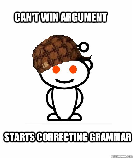 can't win argument starts correcting grammar - can't win argument starts correcting grammar  Scumbag Redditor