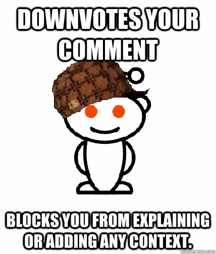 downvotes your comment blocks you from explaining or adding any context.  Scumbag Reddit