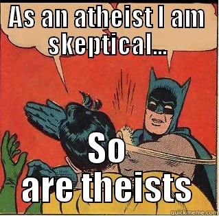 AS AN ATHEIST I AM SKEPTICAL... SO ARE THEISTS Slappin Batman