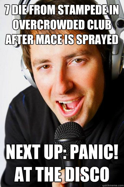 7 die from stampede in overcrowded club after mace is sprayed Next up: Panic! At The Disco  inappropriate radio DJ