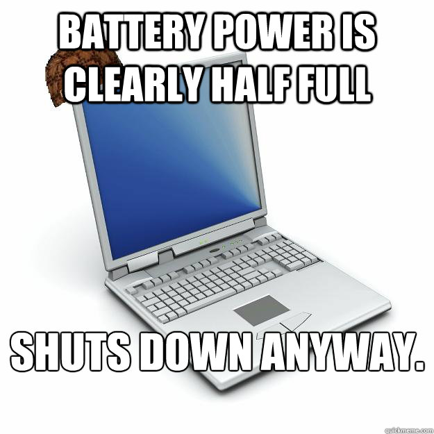 Battery power is clearly half full Shuts down anyway.
  Scumbag computer
