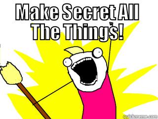 MAKE SECRET ALL THE THINGS!  All The Things