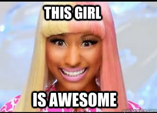 This girl is awesome  Nicki Minaj