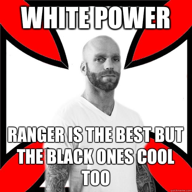 White Power Ranger is the best but the black ones cool too  Skinhead with a Heart of Gold