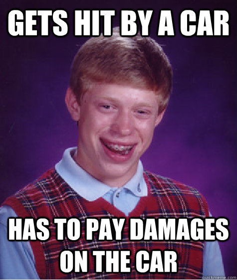 GETS HIT BY A CAR HAS TO PAY DAMAGES ON THE CAR  Bad Luck Brian