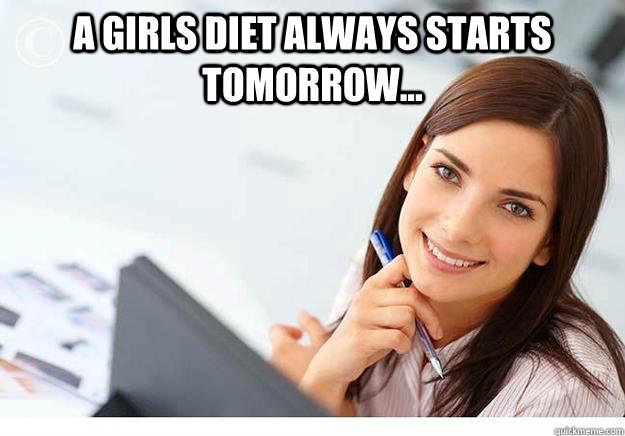 A girls diet always starts tomorrow...   Hot Girl At Work