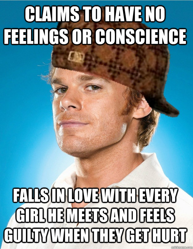 Claims to have no feelings or conscience falls in love with every girl he meets and feels guilty when they get hurt - Claims to have no feelings or conscience falls in love with every girl he meets and feels guilty when they get hurt  Scumbag Dexter