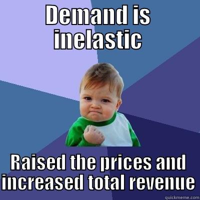 DEMAND IS INELASTIC RAISED THE PRICES AND INCREASED TOTAL REVENUE Success Kid