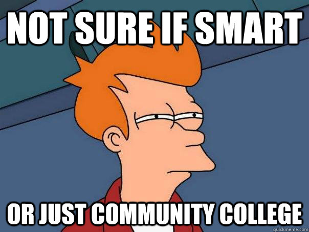 Not sure if smart Or just community college  Futurama Fry