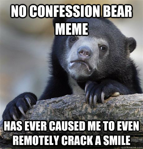 no confession bear meme has ever caused me to even remotely crack a smile  Confession Bear