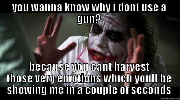 YOU WANNA KNOW WHY I DONT USE A GUN? BECAUSE YOU CANT HARVEST THOSE VERY EMOTIONS WHICH YOULL BE SHOWING ME IN A COUPLE OF SECONDS Joker Mind Loss