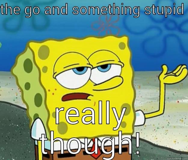 THE GO AND SOMETHING STUPID  REALLY THOUGH! Tough Spongebob