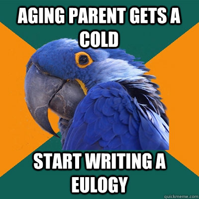 Aging parent gets a cold start writing a eulogy - Aging parent gets a cold start writing a eulogy  Paranoid Parrot