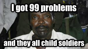 I got 99 problems and they all child soldiers - I got 99 problems and they all child soldiers  Kony