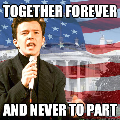 together forever and never to part - together forever and never to part  Rick Astley is President
