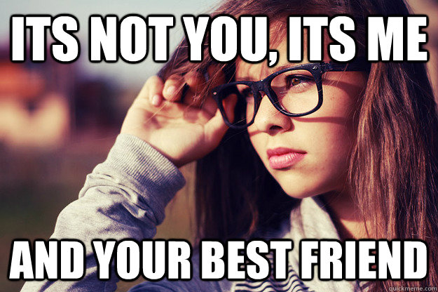its not you, its me and your best friend - its not you, its me and your best friend  Rebound Girlfriend