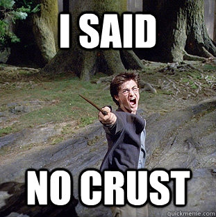 i said no crust  Pissed off Harry