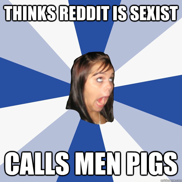 thinks reddit is sexist calls men pigs  Annoying Facebook Girl