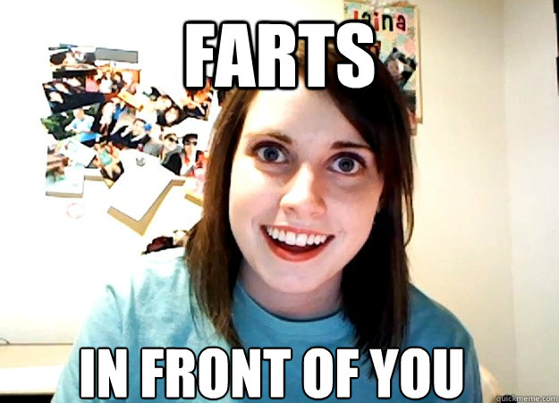 FARTS IN FRONT OF YOU  Overly Attached Girlfriend