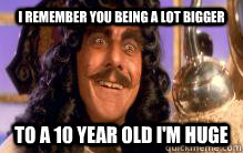 I remember you being a lot bigger To a 10 year old I'm huge - I remember you being a lot bigger To a 10 year old I'm huge  Pervet Hook